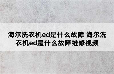 海尔洗衣机ed是什么故障 海尔洗衣机ed是什么故障维修视频